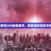 (迷你城市游戏)VR迷你城市，探索虚拟现实中的微型世界