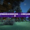 探索奇幻世界，享受最新角色创新游戏体验——幻兽爱合成微信登录版深度解析