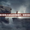 (女装山脉通关图集)女装山脉攻略图片，探索时尚秘境的指南