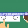 (qq最新版9.0.9下载)最新QQ版本功能解析及常见问题解答