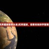(无尽星球名字大全)无尽星球，探索未知的宇宙奥秘