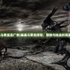 (dnf手游万攻)万仙萌DNF手游，全新体验与独特魅力