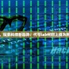 追踪互联网创新，探索科技新趋势：代号lab何时上线为用户呈现全新体验