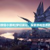 (梦幻战记微信小游戏)梦幻战记，探索游戏世界的奇幻之旅