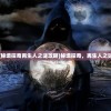 (秘境探奇再生人之谜攻略)秘境探奇，再生人之谜