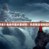 详解《山海经幻想录》角色升星必需材料：从获取途径到应用策略的全面指南