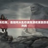 探秘新版游戏：混沌石阵，是如何从乱石迷阵游戏更新改名并进行全面优化提升的