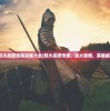 (烈火战歌传奇攻略大全)烈火战歌传奇，战火重燃，英雄崛起
