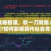 运用战略智谋，砍一刀就跑：是什么招数?如何影响现代社会竞争形态的探讨