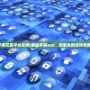 (君临手游交易平台官网)君临手游app，探索全新游戏世界的门户