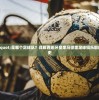 银河战舰"是哪个足球队？详解西班牙皇家马德里足球俱乐部的荣誉与历史