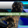 (摸金校尉之天字卷海贼王)摸金校尉之天字卷，揭秘古代神秘职业的背后故事