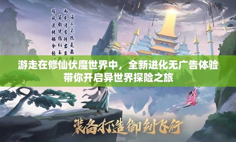 游走在修仙伏魔世界中，全新进化无广告体验带你开启异世界探险之旅