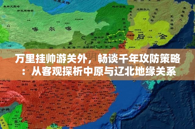 万里挂帅游关外，畅谈千年攻防策略：从客观探析中原与辽北地缘关系