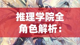 推理学院全角色解析：深度剖析所有人物背景、性格与推理风格