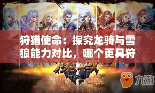 狩猎使命：探究龙骑与雪狼能力对比，哪个更具狩猎优势?