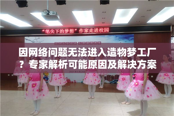 因网络问题无法进入造物梦工厂？专家解析可能原因及解决方案