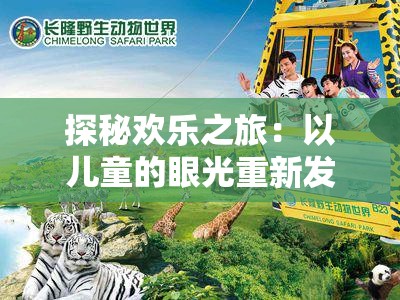 探秘欢乐之旅：以儿童的眼光重新发现开心动物园的奇妙世界