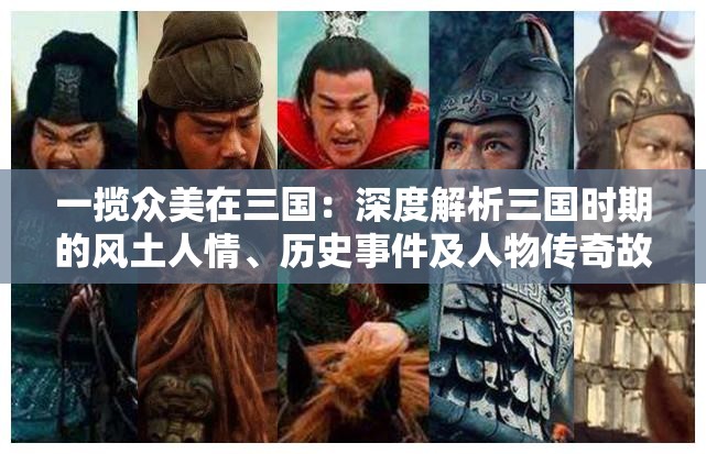 一揽众美在三国：深度解析三国时期的风土人情、历史事件及人物传奇故事的全文研究论文