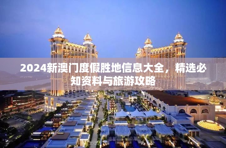 2024新澳门度假胜地信息大全，精选必知资料与旅游攻略