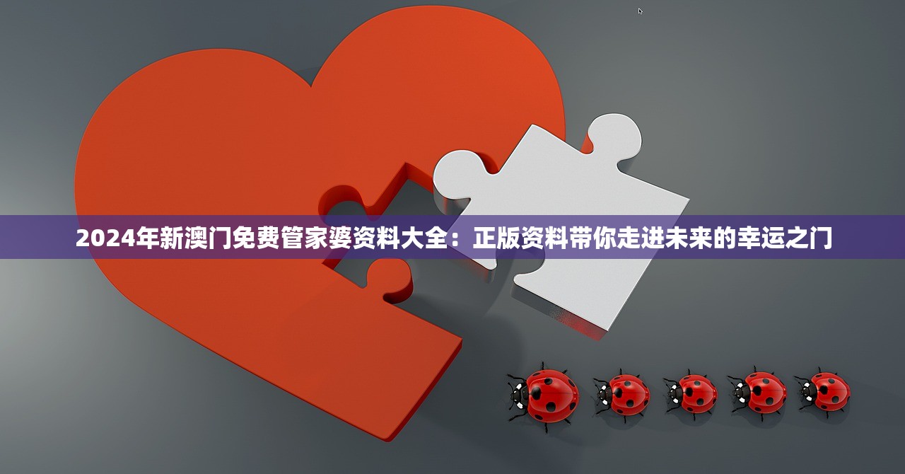 2024年新澳门免费管家婆资料大全：正版资料带你走进未来的幸运之门