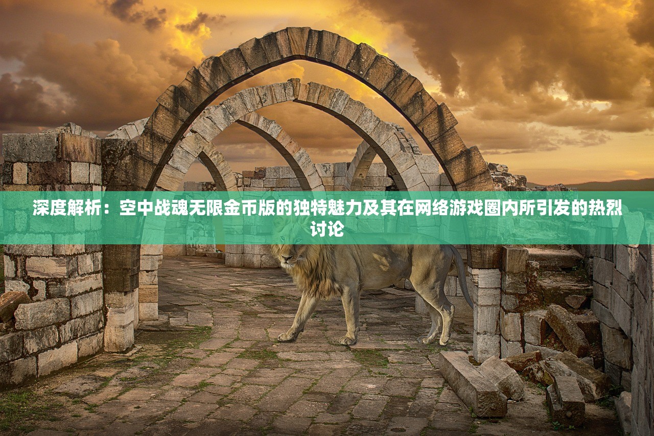 深度解析：空中战魂无限金币版的独特魅力及其在网络游戏圈内所引发的热烈讨论