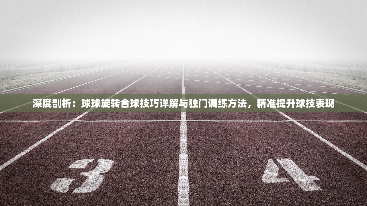 深度剖析：球球旋转合球技巧详解与独门训练方法，精准提升球技表现