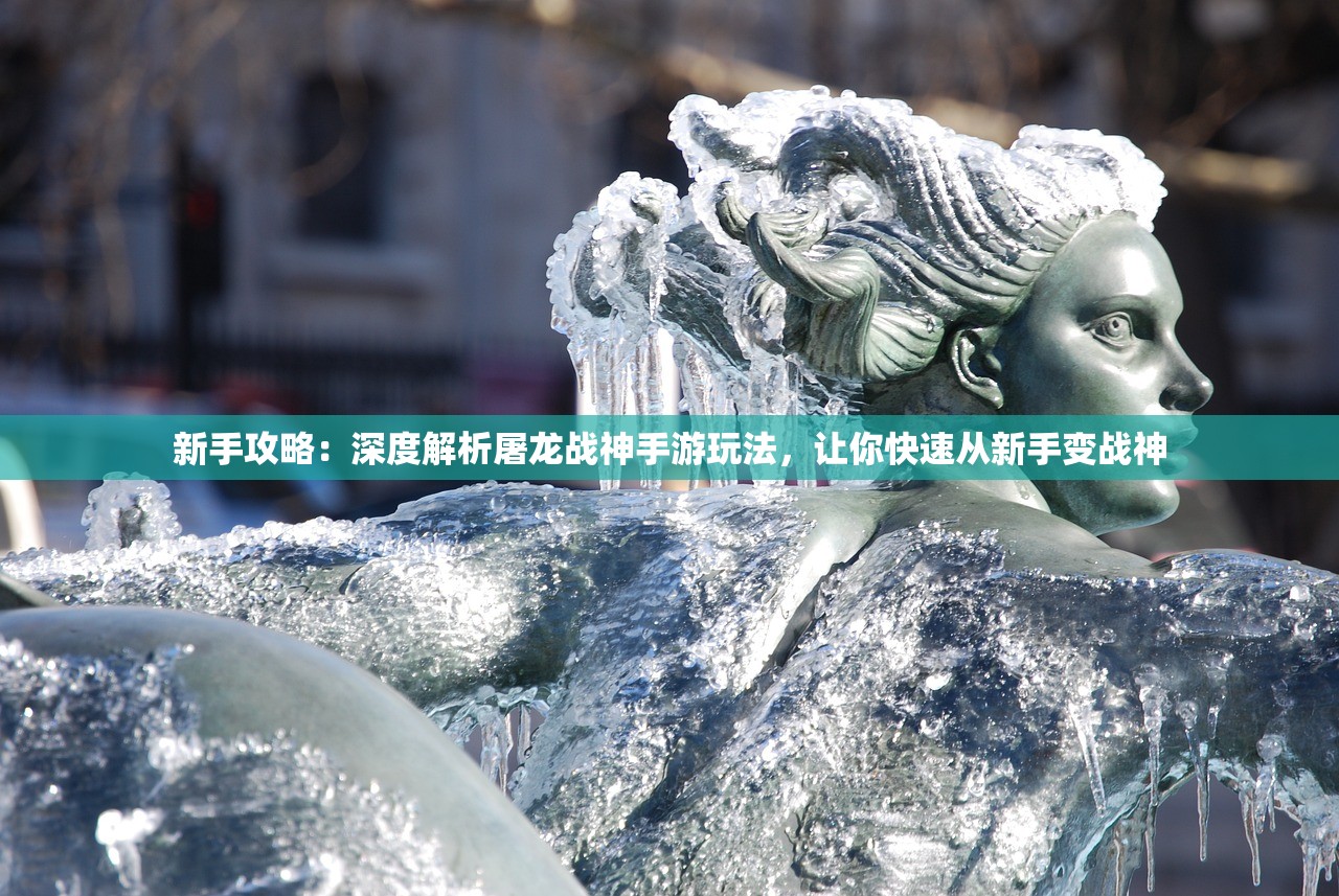 新手攻略：深度解析屠龙战神手游玩法，让你快速从新手变战神