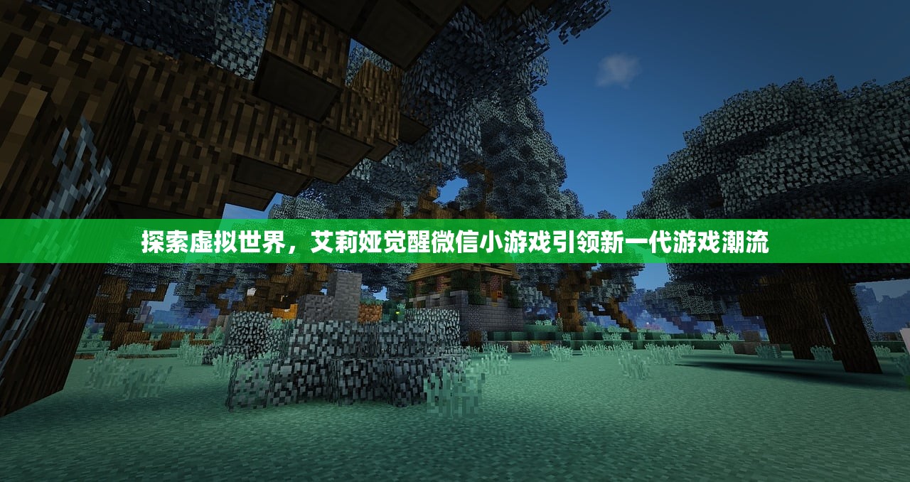 探索虚拟世界，艾莉娅觉醒微信小游戏引领新一代游戏潮流