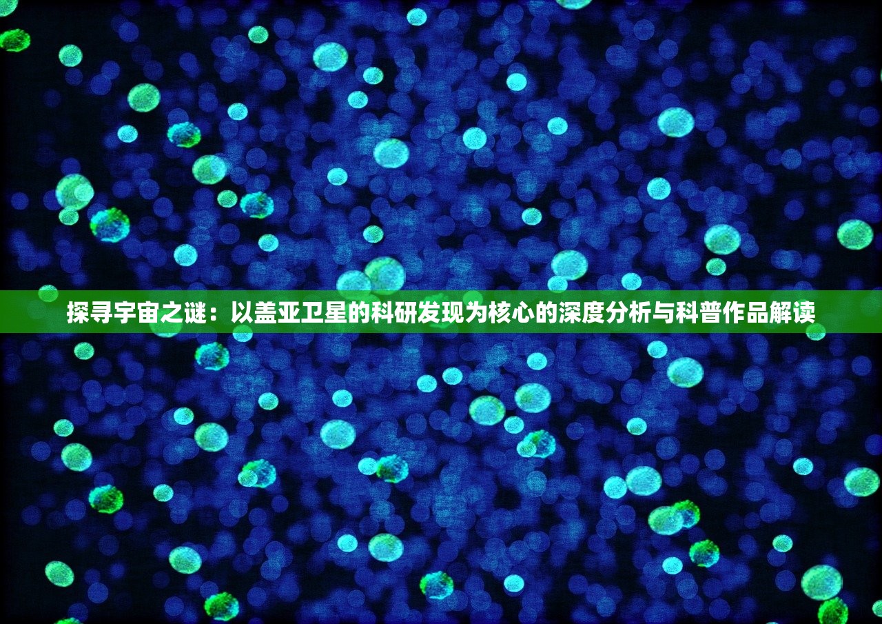 探寻宇宙之谜：以盖亚卫星的科研发现为核心的深度分析与科普作品解读