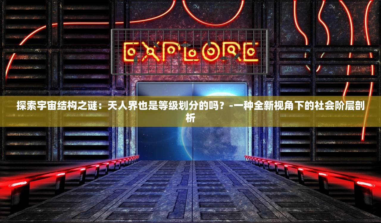 探索宇宙结构之谜：天人界也是等级划分的吗？-一种全新视角下的社会阶层剖析