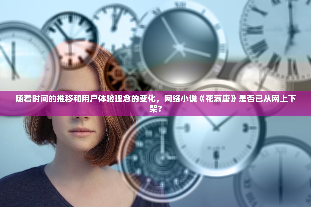 随着时间的推移和用户体验理念的变化，网络小说《花满唐》是否已从网上下架？