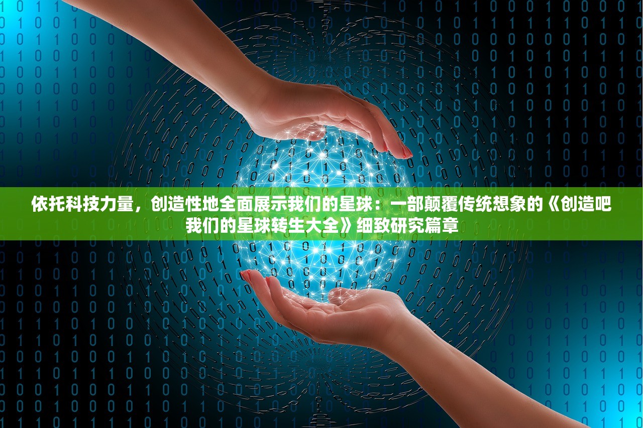依托科技力量，创造性地全面展示我们的星球：一部颠覆传统想象的《创造吧我们的星球转生大全》细致研究篇章