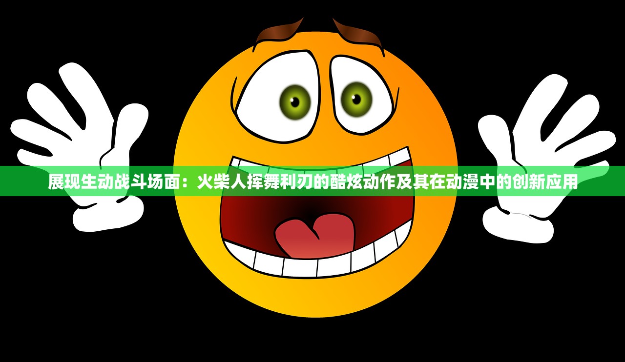 展现生动战斗场面：火柴人挥舞利刃的酷炫动作及其在动漫中的创新应用