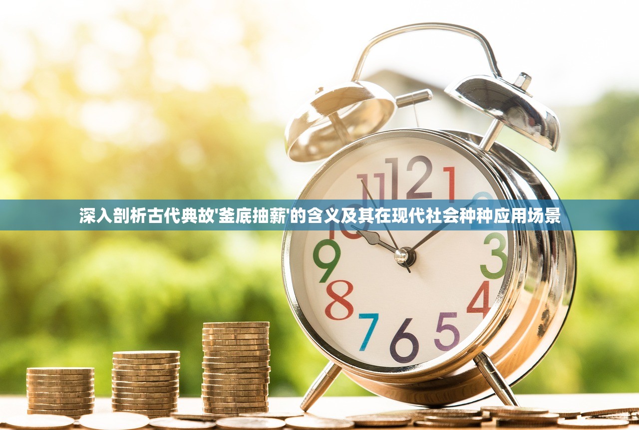 深入剖析古代典故'釜底抽薪'的含义及其在现代社会种种应用场景