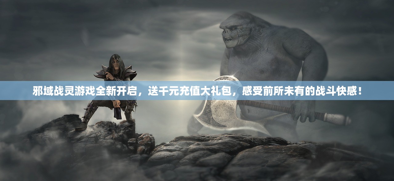 邪域战灵游戏全新开启，送千元充值大礼包，感受前所未有的战斗快感！