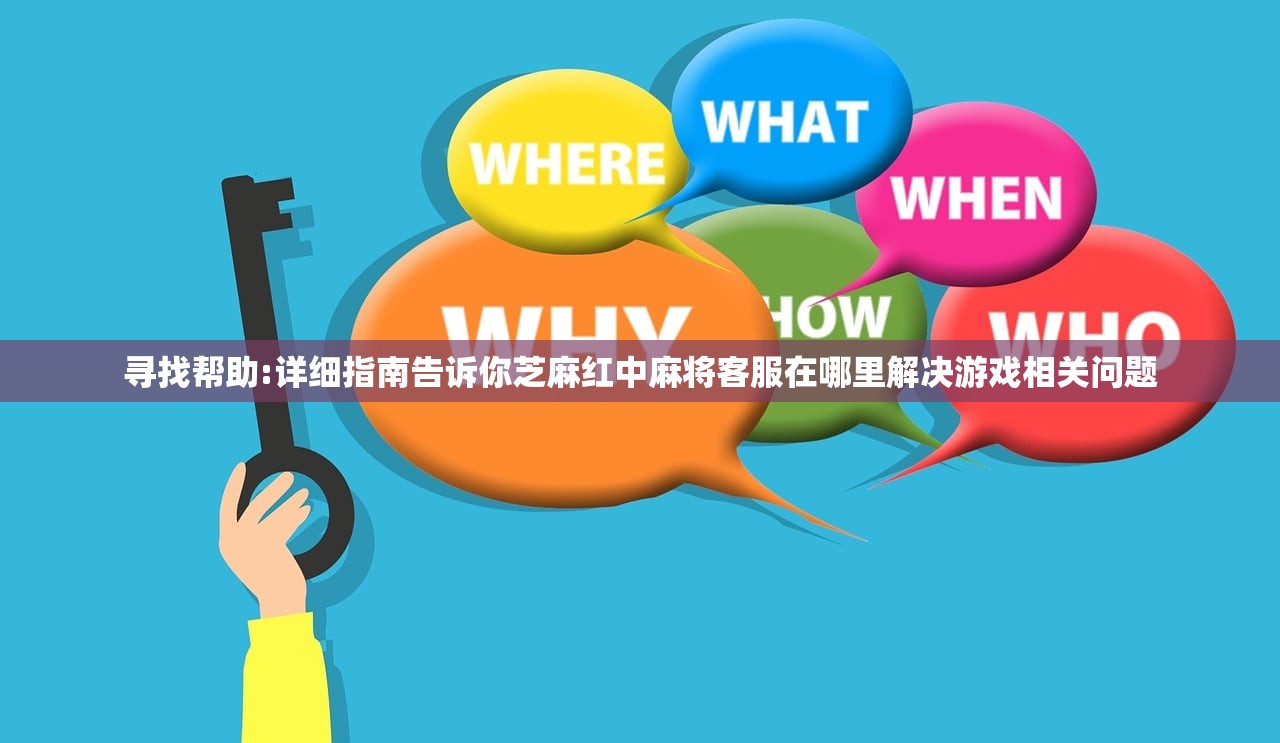 寻找帮助:详细指南告诉你芝麻红中麻将客服在哪里解决游戏相关问题