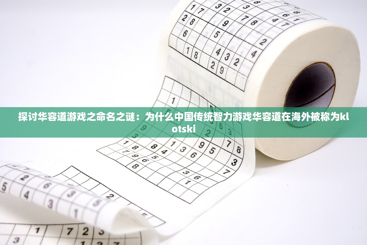 探讨华容道游戏之命名之谜：为什么中国传统智力游戏华容道在海外被称为klotski