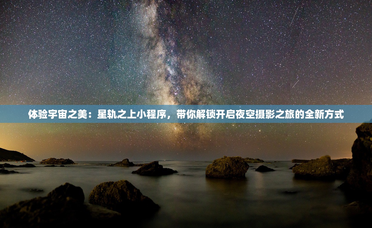 体验宇宙之美：星轨之上小程序，带你解锁开启夜空摄影之旅的全新方式
