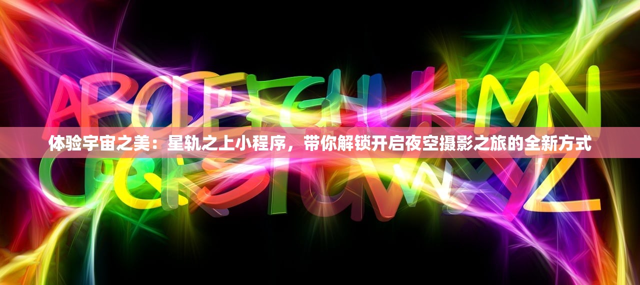 体验宇宙之美：星轨之上小程序，带你解锁开启夜空摄影之旅的全新方式
