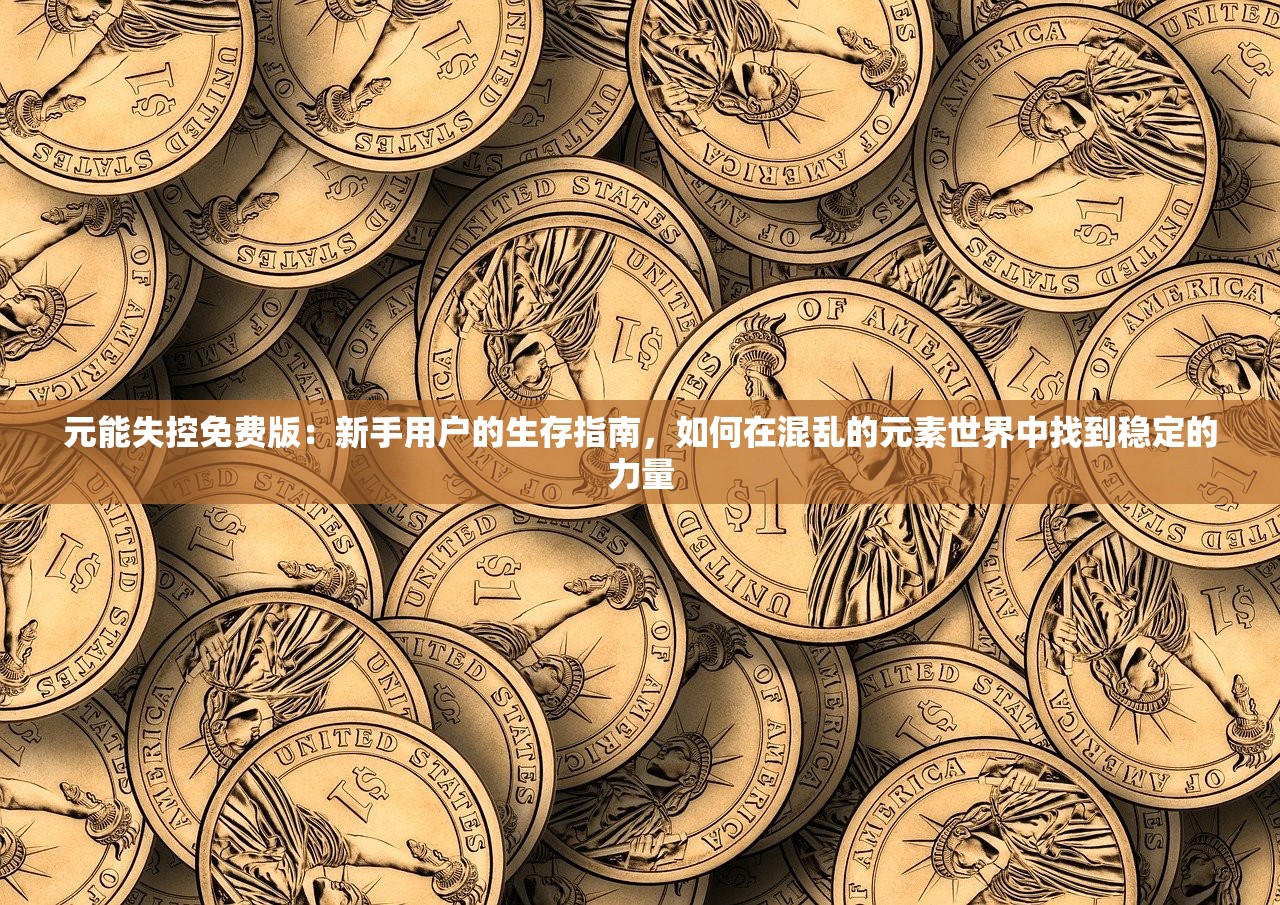 元能失控免费版：新手用户的生存指南，如何在混乱的元素世界中找到稳定的力量