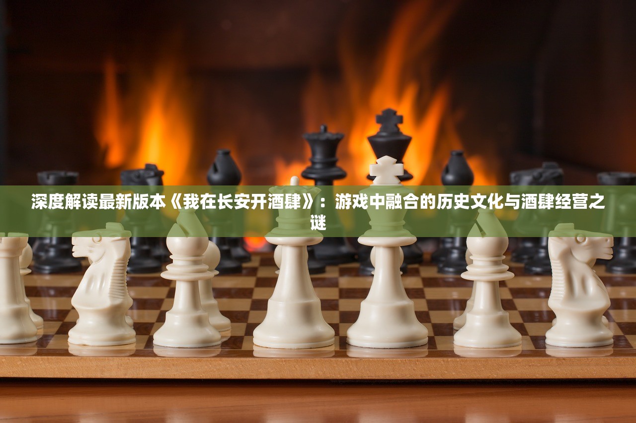 深度解读最新版本《我在长安开酒肆》：游戏中融合的历史文化与酒肆经营之谜
