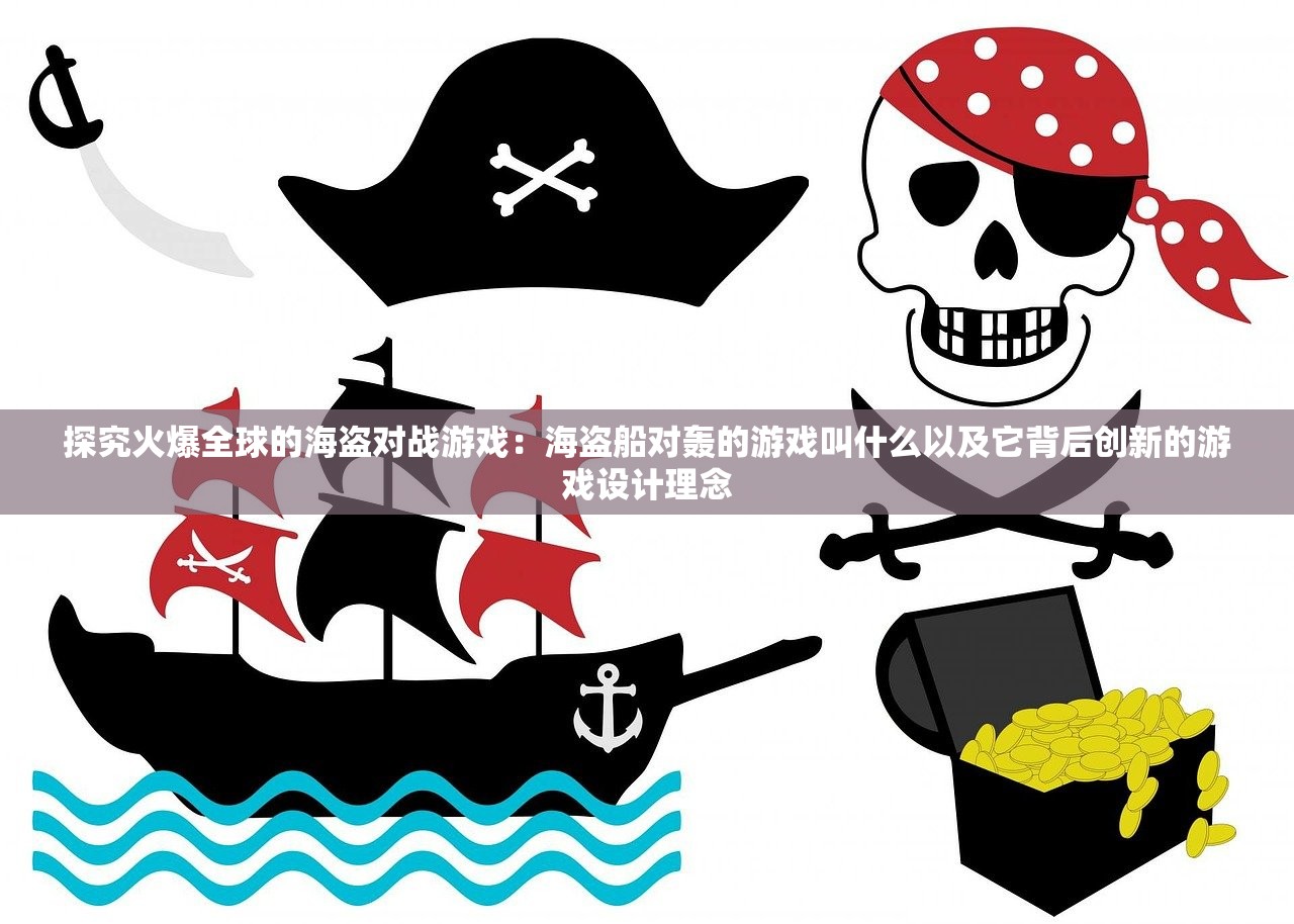 探究火爆全球的海盗对战游戏：海盗船对轰的游戏叫什么以及它背后创新的游戏设计理念