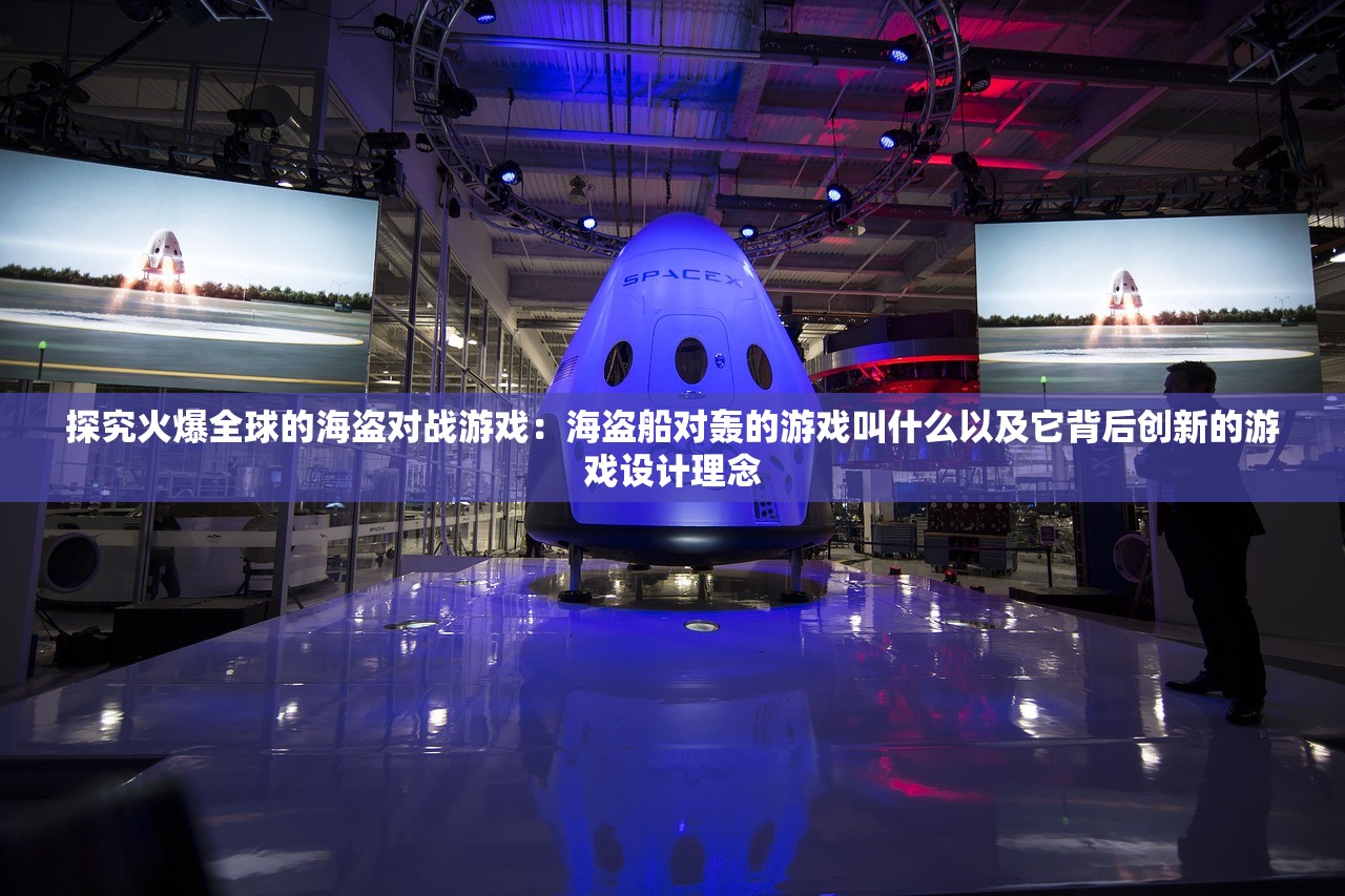 探究火爆全球的海盗对战游戏：海盗船对轰的游戏叫什么以及它背后创新的游戏设计理念