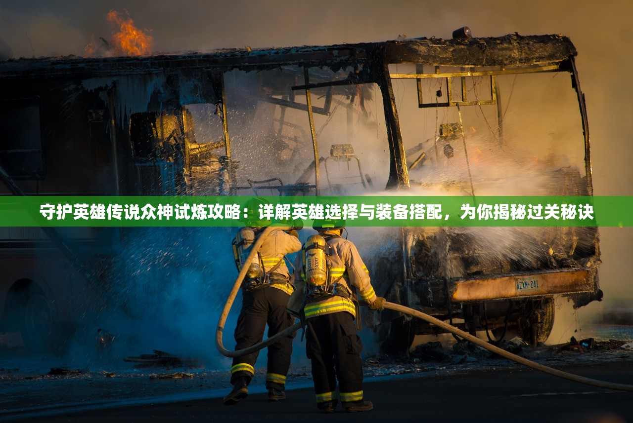 守护英雄传说众神试炼攻略：详解英雄选择与装备搭配，为你揭秘过关秘诀