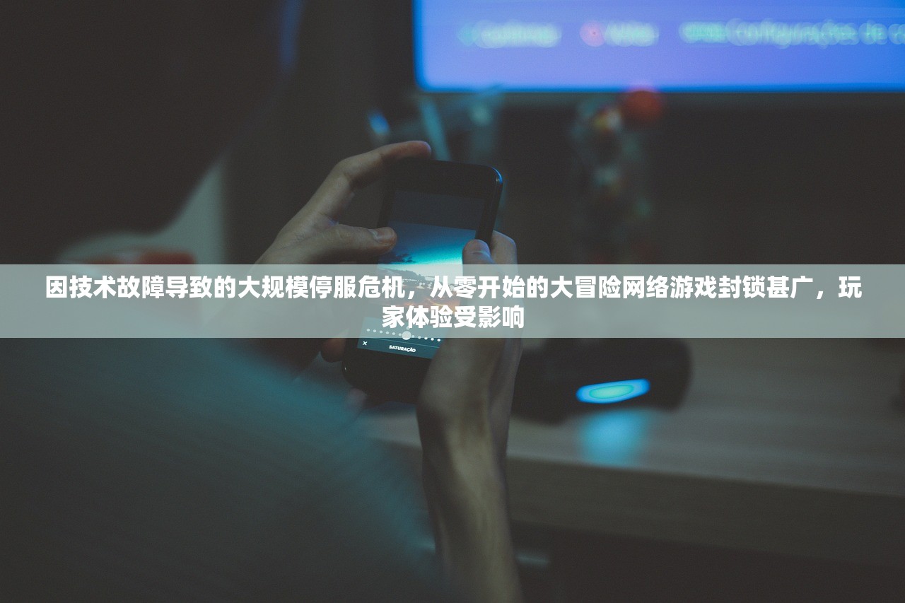 因技术故障导致的大规模停服危机，从零开始的大冒险网络游戏封锁甚广，玩家体验受影响