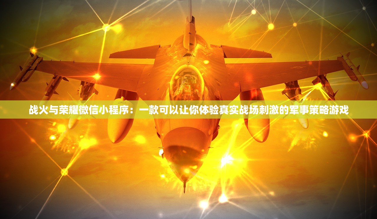 战火与荣耀微信小程序：一款可以让你体验真实战场刺激的军事策略游戏