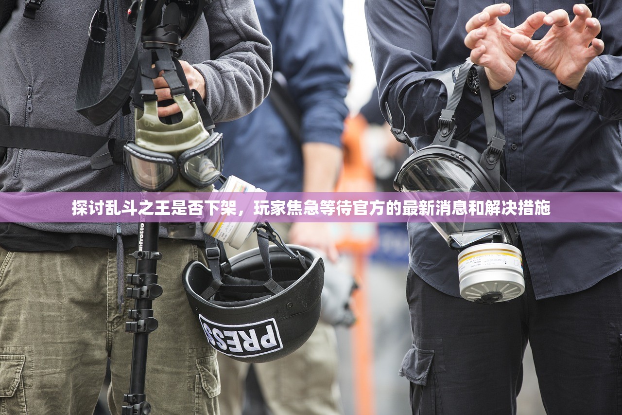 探讨乱斗之王是否下架，玩家焦急等待官方的最新消息和解决措施