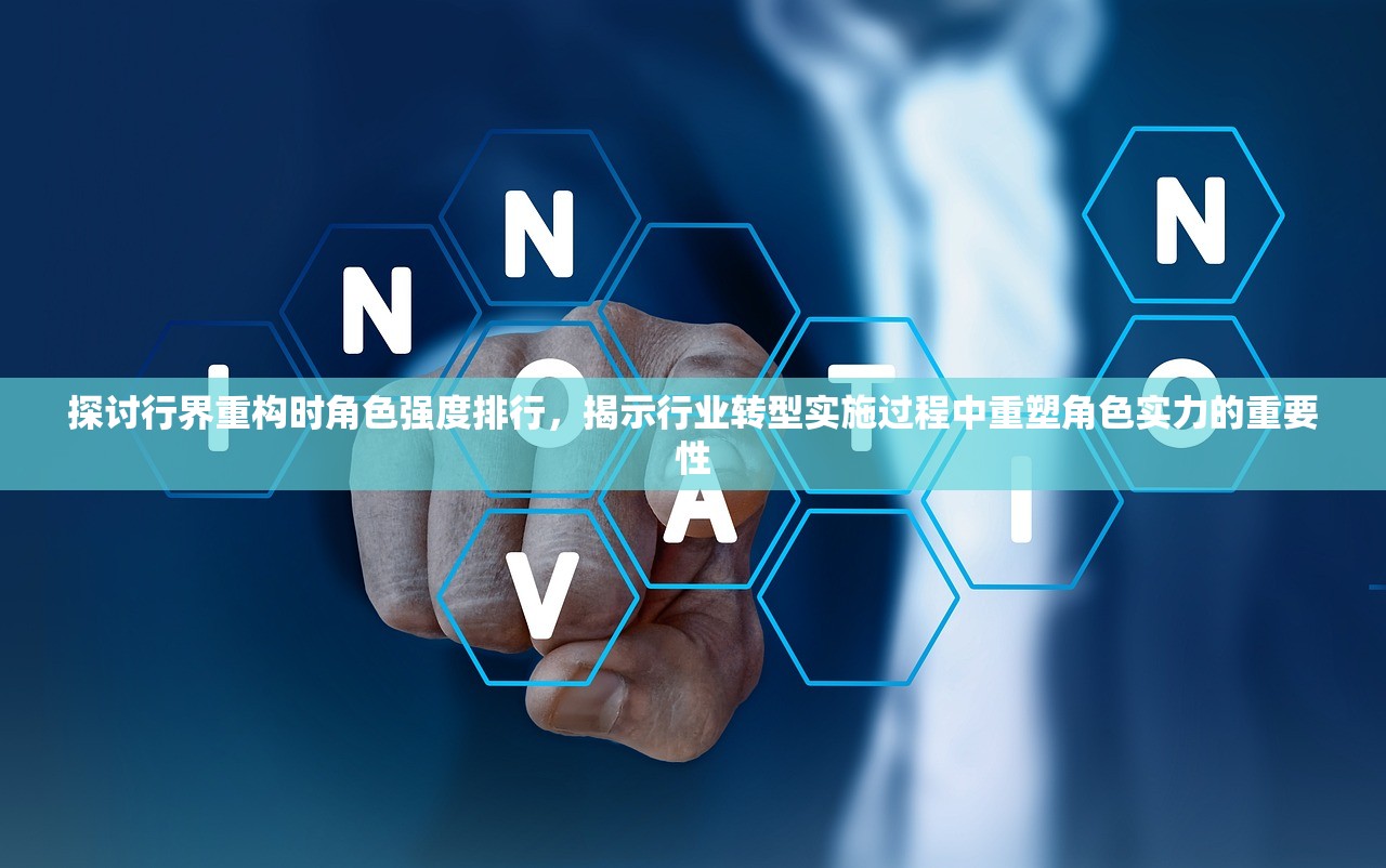 探讨行界重构时角色强度排行，揭示行业转型实施过程中重塑角色实力的重要性