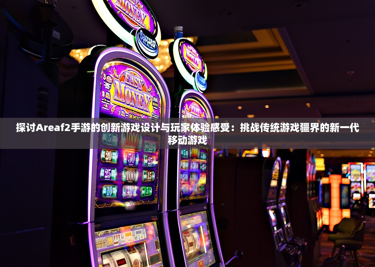 探讨Areaf2手游的创新游戏设计与玩家体验感受：挑战传统游戏疆界的新一代移动游戏